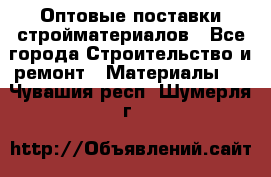 Оптовые поставки стройматериалов - Все города Строительство и ремонт » Материалы   . Чувашия респ.,Шумерля г.